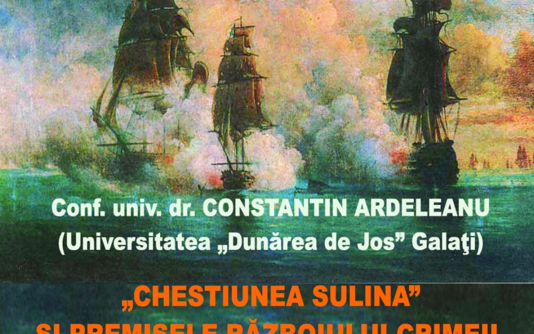 Conferință: Constantin Ardeleanu — „Chestiunea Sulina” și premisele Războiului Crimeii. Diplomație și economie la gurile Dunării