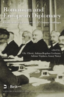 Gh. Cliveti, Adrian-Bogdan Ceobanu, Adrian Vițalaru, Ionuț Nistor (eds.) — Romanian and European Diplomacy. From Cabinet Diplomacy to the 21st Century Challenges